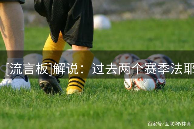 [流言板]解说：过去两个赛季法耶兢兢业业，但球队需要尝试新大外